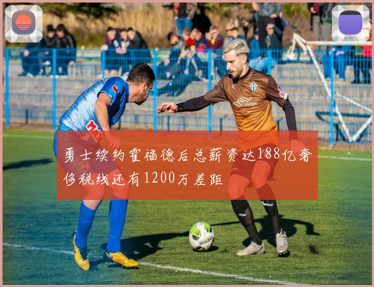 勇士续约霍福德后总薪资达188亿奢侈税线还有1200万差距