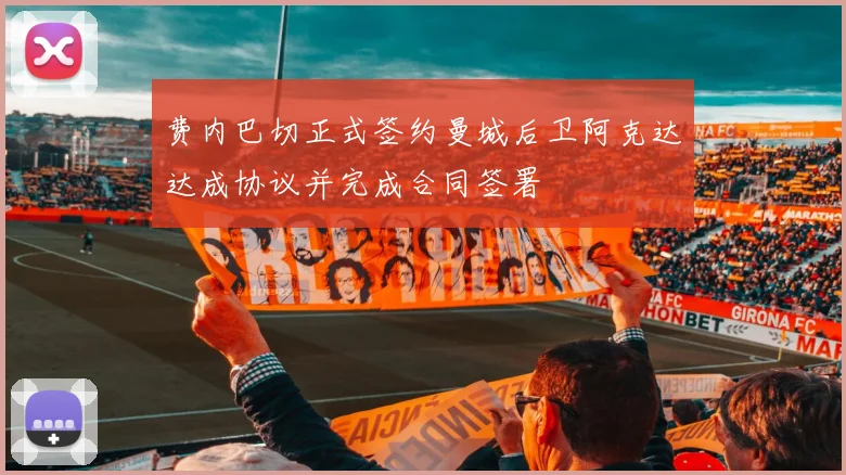 费内巴切正式签约曼城后卫阿克达达成协议并完成合同签署