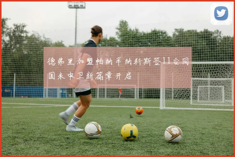 德弗里加盟帕纳辛纳科斯签11合同国米中卫新篇章开启