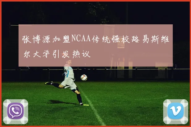 张博源加盟NCAA传统强校路易斯维尔大学引发热议