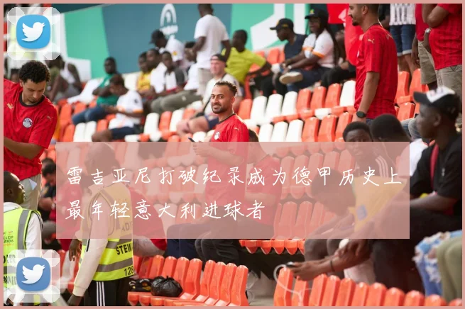雷吉亚尼打破纪录成为德甲历史上最年轻意大利进球者