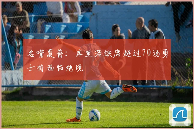 名嘴夏普：库里若缺席超过70场勇士将面临绝境