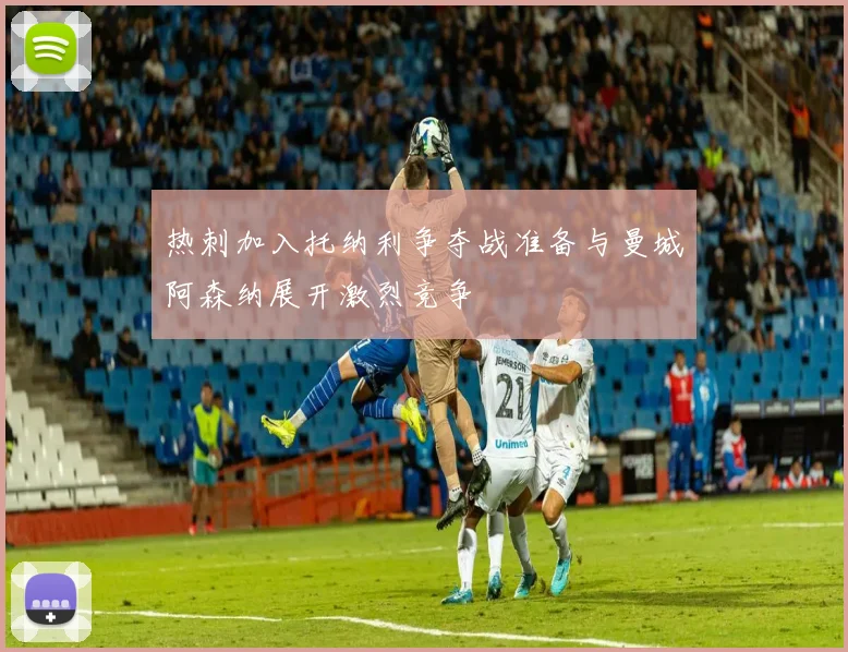 热刺加入托纳利争夺战准备与曼城阿森纳展开激烈竞争