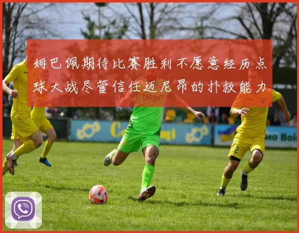 姆巴佩期待比赛胜利不愿意经历点球大战尽管信任迈尼昂的扑救能力