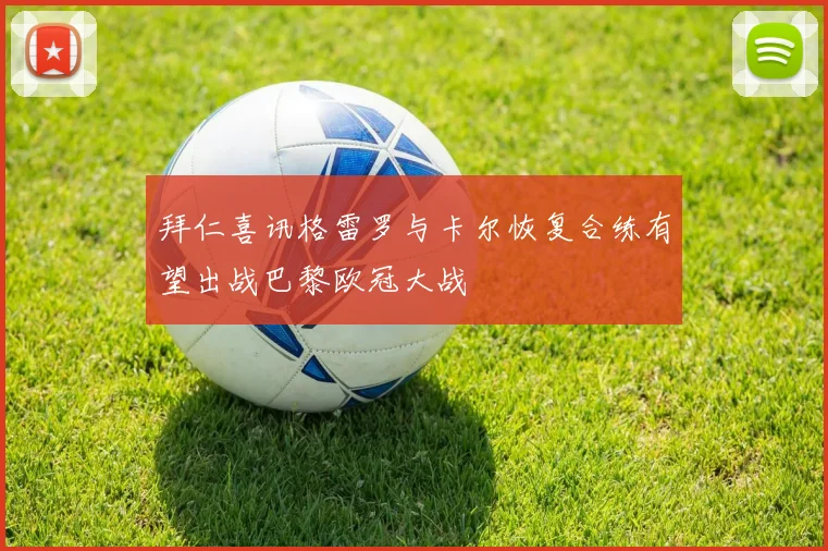 拜仁喜讯格雷罗与卡尔恢复合练有望出战巴黎欧冠大战