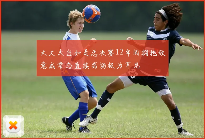 大丈夫当如是总决赛12年间拥抱致意成常态直接离场极为罕见