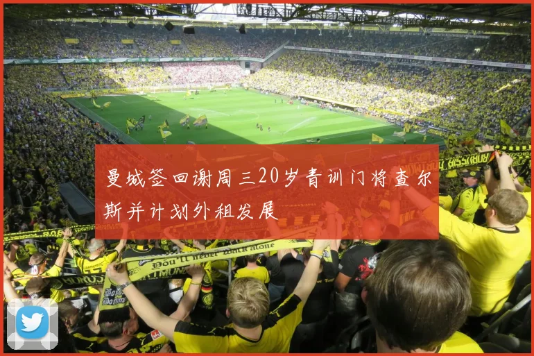 曼城签回谢周三20岁青训门将查尔斯并计划外租发展