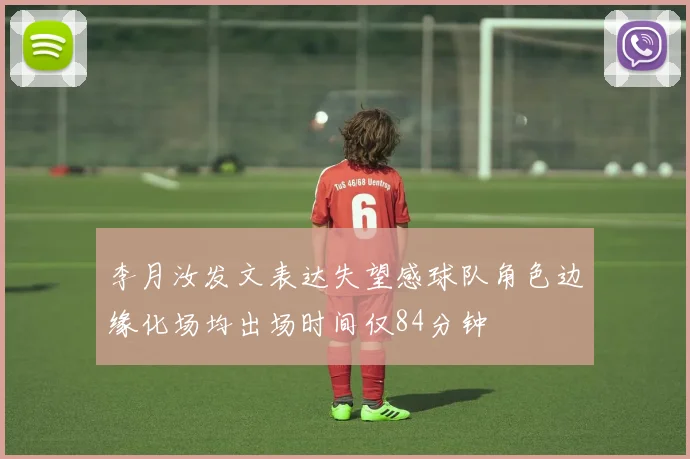 李月汝发文表达失望感球队角色边缘化场均出场时间仅84分钟